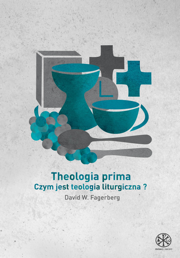 David W. Fagerberg: Theologia prima. Czym jest teologia liturgiczna?